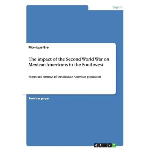 The impact of the Second World War on Mexican Americans in the Southwest: Hopes and sorrows of the Mexican American population - Paperback