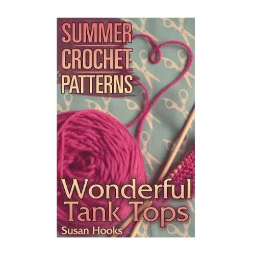 Summer Crochet Patterns: Wonderful Tank Tops: (Crochet Patterns, Crochet Stitches) - Paperback