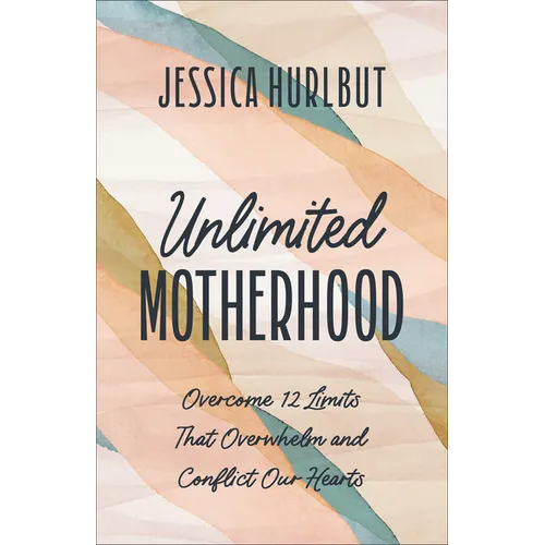 Unlimited Motherhood: Overcome 12 Limits That Overwhelm and Conflict Our Hearts - Paperback