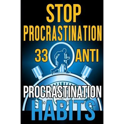 Stop Procrastination: 33 Anti-Procrastination Habits To Stop Being Lazy And Earn Back Your 1095 Hours A Year - Paperback
