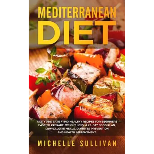 Mediterranean Diet: Tasty And Satisfying Healthy Recipes For Beginners Easy To Prepare, Weight Loss, A 28-Day Food Plan, Low-Calorie Meals - Paperback