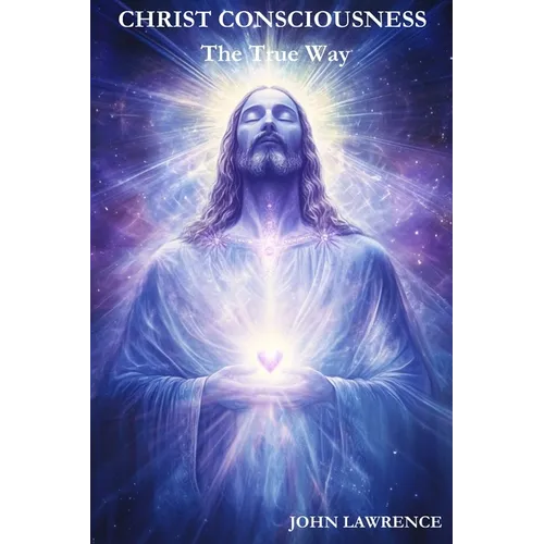 CHRIST CONSCIOUSNESS - The True Way: Breaking Free from Fear and Embracing the Power of Divine Love - Paperback