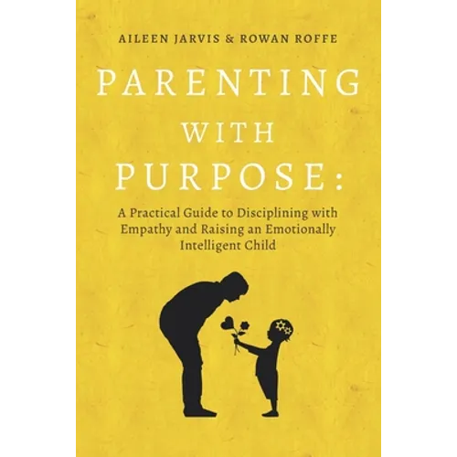 Parenting With Purpose: A Practical Guide to Disciplining With Empathy and Raising an Emotionally Intelligent Child - Paperback