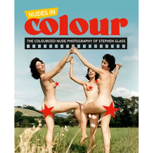 Nudes in Colour: The Colourised Nude Photography of Stephen Glass - Hardcover