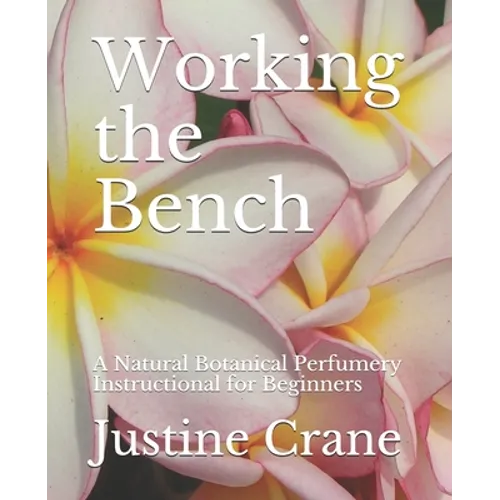 Working the Bench: A Natural Botanical Perfumery Instructional for Beginners - Paperback