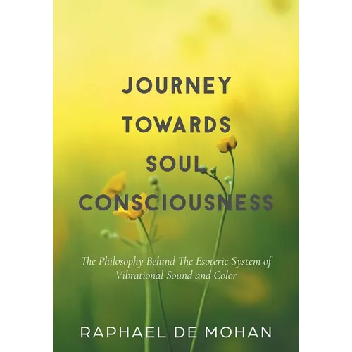 Journey Towards Soul Consciousness: The Philosophy Behind The Esoteric System of Vibrational Sound and Color - Paperback