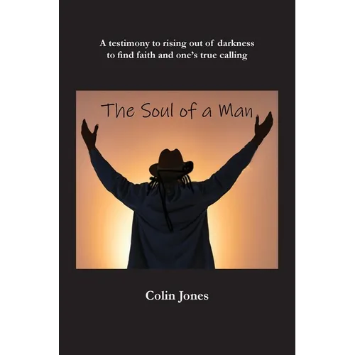 The Soul of a Man: A testimony to rising out of darkness to find faith and one's true calling - Paperback