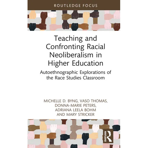 Teaching and Confronting Racial Neoliberalism in Higher Education: Autoethnographic Explorations of the Race Studies Classroom - Hardcover