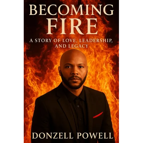 Becoming Fire "A Story of Love, Leadership, and Legacy": Love, Leadership And Legacy - Paperback