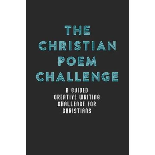 The Christian Poem Challenge: A Guided Creative Writing Challenge For Christians (70 Pages - 6x9 Size) - Paperback