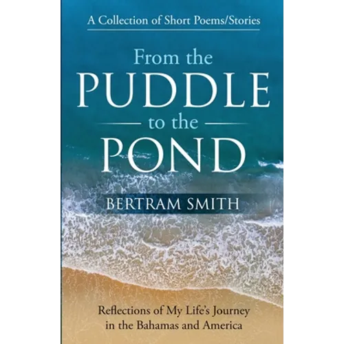 From the Puddle to the Pond: A Collection of Short Poems and Stories Reflections of My Life's Journey in the Bahamas and America - Paperback