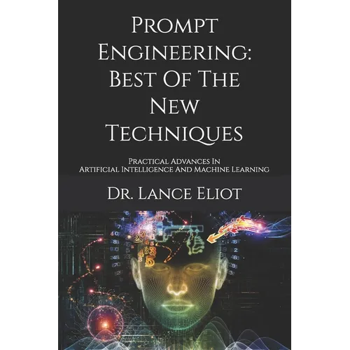 Prompt Engineering: Best Of The New Techniques: Practical Advances In Artificial Intelligence And Machine Learning - Paperback