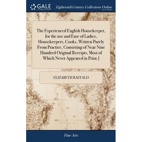 The Experienced English Housekeeper, for the use and Ease of Ladies, Housekeepers, Cooks, Written Purely From Practice, Consisting of Near Nine Hundre - Hardcover