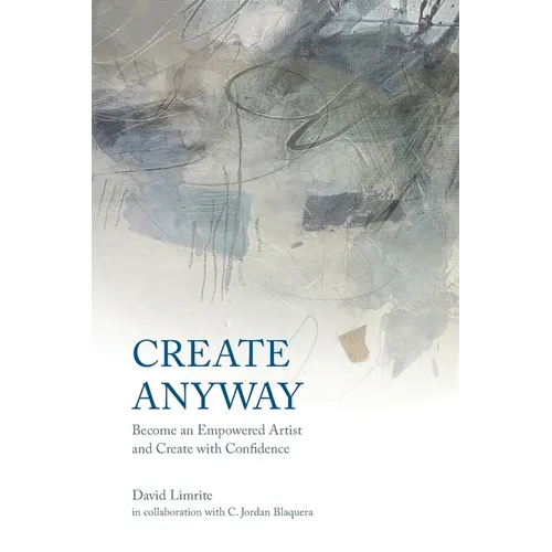 Create Anyway: Become an Empowered Artist and Create with Confidence - Paperback