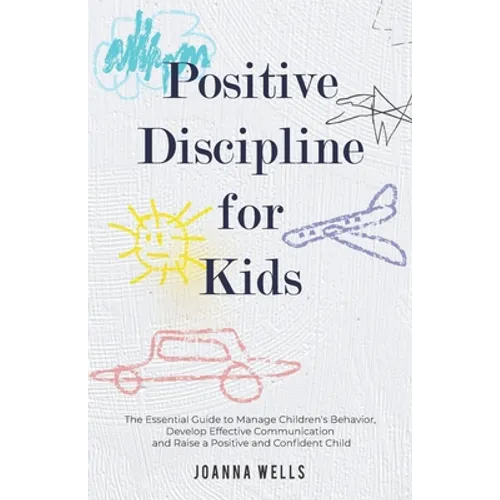 Positive Discipline for Kids: The Essential Guide to Manage Children's Behavior, Develop Effective Communication and Raise a Positive and Confident Ch - Paperback