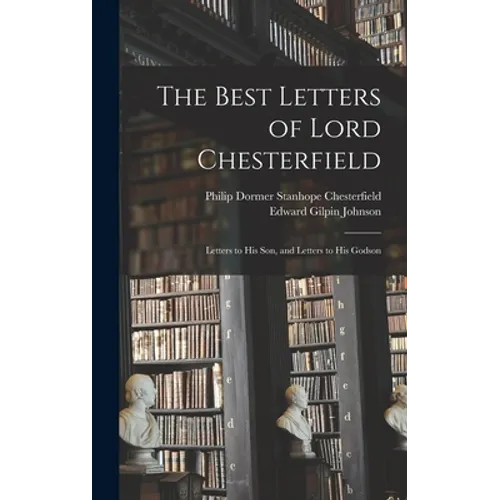 The Best Letters of Lord Chesterfield; Letters to his Son, and Letters to his Godson - Hardcover