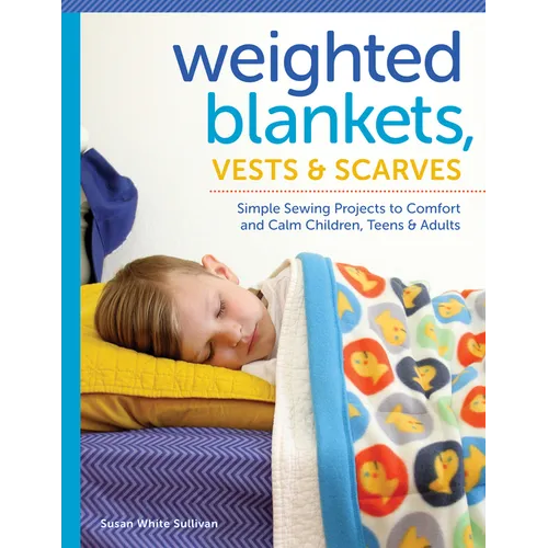 Weighted Blankets, Vests, and Scarves: Simple Sewing Projects to Comfort and Calm Children, Teens, and Adults - Paperback