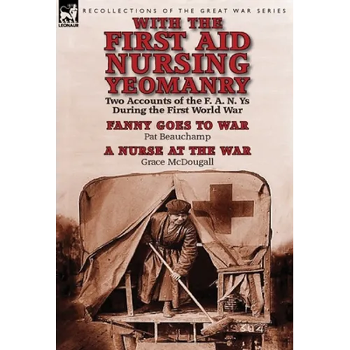 With the First Aid Nursing Yeomanry: Two Accounts of the F. A. N. Ys During the First World War-Fanny Goes to War by Pat Beauchamp & a Nurse at the Wa - Hardcover