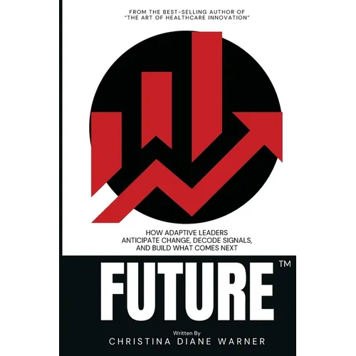 FUTURE How Adaptive Leaders Anticipate Change, Decode Signals, and Build What Comes Next: How Adaptive Leaders Anticipate Change, Decode Signals, and - Paperback