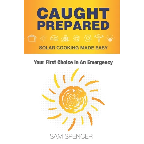 Caught Prepared: Solar Cooking Made Easy: Your First Choice In An Emergency - Paperback