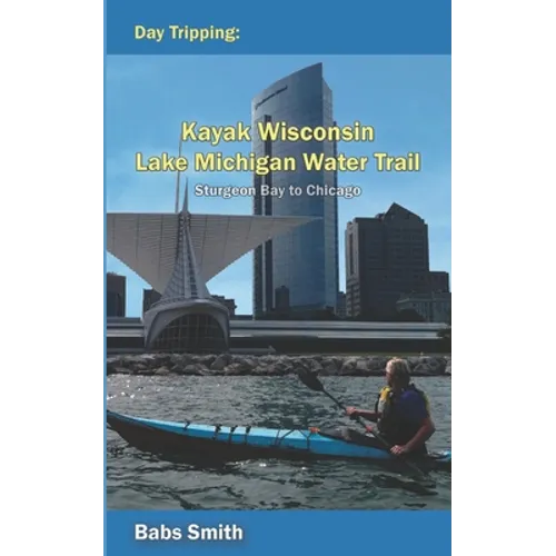 Day Tripping Kayak Wisconsin Lake Michigan Water Trail Sturgeon Bay to Chicago: Sturgeon Bay to Chicago - Paperback
