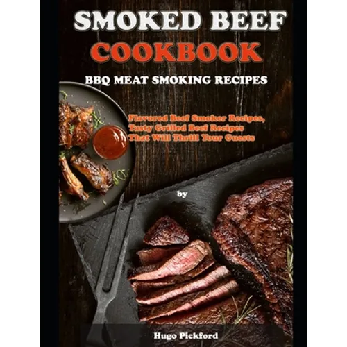 Smoked Beef Cookbook: BBQ MEAT SMOKING RECIPES: Flavored Beef Smoker Recipes, Tasty Grilled Beef Recipes That Will Thrill Your Guests - Paperback