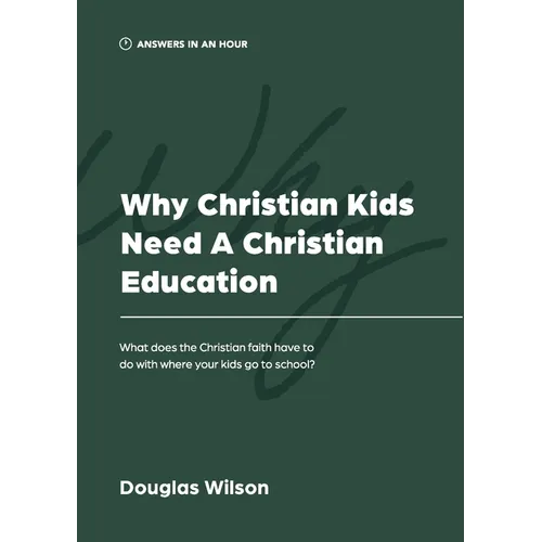 Why Christian Kids Need a Christian Education: What Does the Christian Faith Have to Do with Where Your Kids Go to School? - Paperback