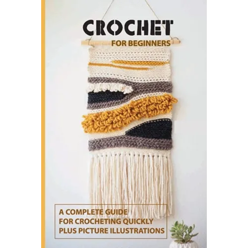 Crochet for Beginners: A Complete Guide For Crocheting Quickly, Plus Picture Illustrations: Crochet For Beginners Book - Paperback