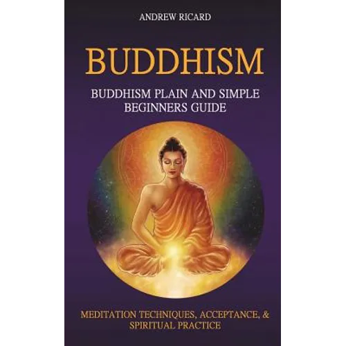 Buddhism: Buddhism Plain And Simple Beginners Guide (Meditation Techniques, Acceptance & Spiritual Practice - Paperback