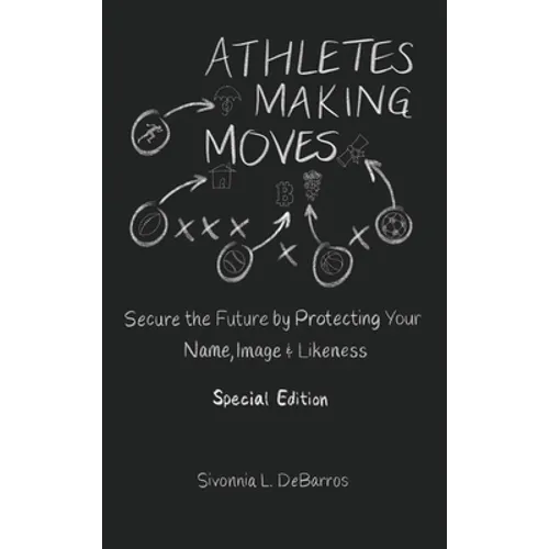 Athletes Making Moves: Secure the Future by Protecting Your Name, Image, and Likeness - Hardcover