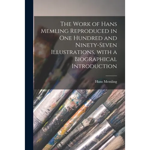The Work of Hans Memling Reproduced in One Hundred and Ninety-seven Illustrations, With a Biographical Introduction - Paperback