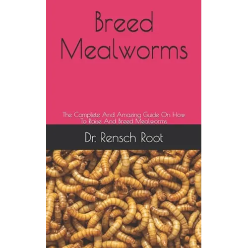 Breed Mealworms: The Complete And Amazing Guide On How To Raise And Breed Mealworms - Paperback