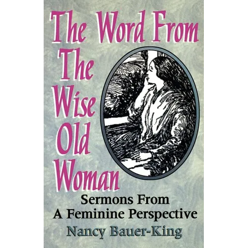 The Word From The Wise Old Woman: Sermons From A Feminine Perspective - Paperback