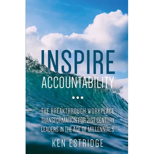 Inspire Accountability: The Breakthrough Workplace Transformation for 21st Century Leaders in the Age of Millennials - Paperback