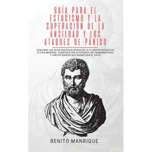 Guía para el estocismo y la superación de la ansiedad y los ataques de pánico: Descubre los secretos psicológicos de la filosofía estoica en la vida m - Paperback