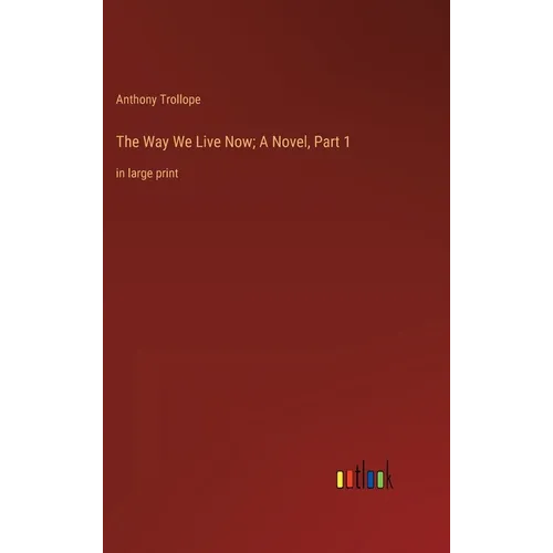 The Way We Live Now; A Novel, Part 1: in large print - Hardcover