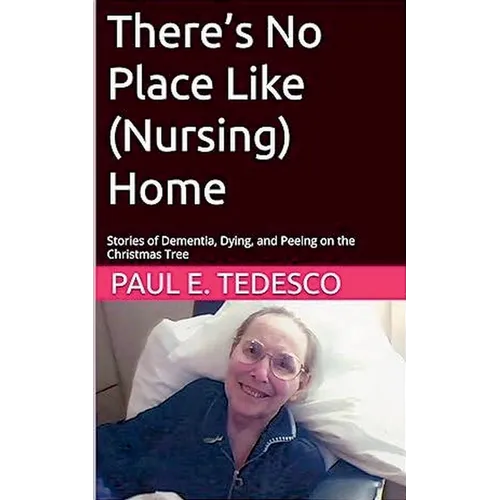 There's No Place Like (Nursing) Home - Stories of Dementia, Dying, and Peeing on the Christmas Tree - Paperback