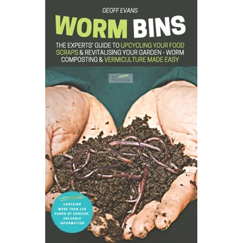 Worm Bins: The Experts' Guide To Upcycling Your Food Scraps & Revitalising Your Garden - Worm Composting & Vermiculture Made Easy - Paperback
