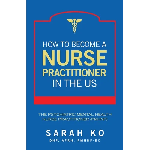 How to Become a Nurse Practitioner in the US: The Psychiatric Mental Health Nurse Practitioner (PMHNP) - Paperback