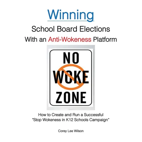 Winning School Board Elections With an Anti-Wokeness Platform: How to Create and Run a Successful "Stop Wokeness in K12 Schools Campaign" - Paperback