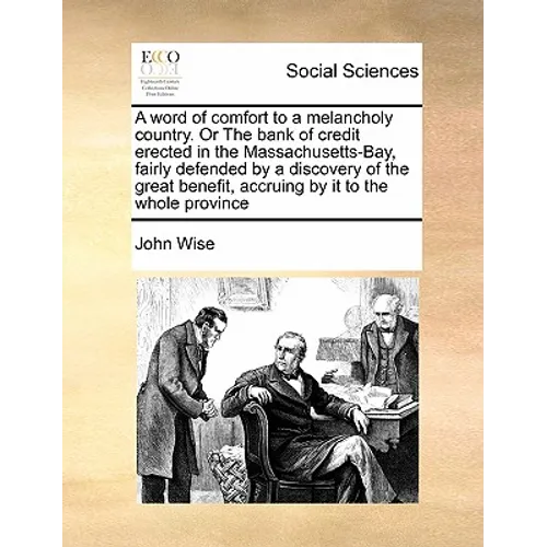 A Word of Comfort to a Melancholy Country. or the Bank of Credit Erected in the Massachusetts-Bay, Fairly Defended by a Discovery of the Great Benefit - Paperback