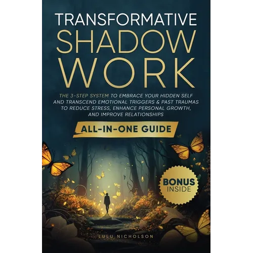 Transformative Shadow Work: All-in-One Guide - The 3-Step System to Embrace Your Hidden Self and Transcend Emotional Triggers & Past Traumas to Reduce - Paperback