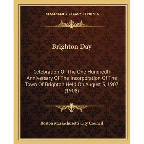 Brighton Day: Celebration Of The One Hundredth Anniversary Of The Incorporation Of The Town Of Brighton Held On August 3, 1907 (1908) - Paperback