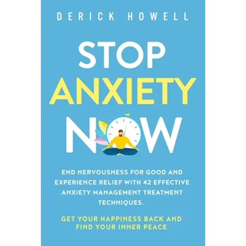 Stop Anxiety Now: End Nervousness for Good and Experience Relief With 42 Effective Anxiety Management Treatment Techniques. Get Your Happiness Back an - Paperback