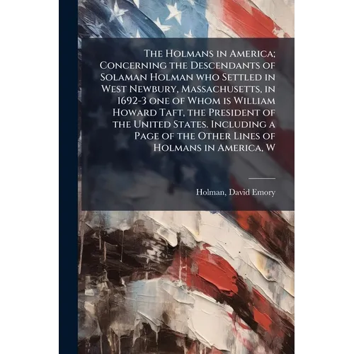 The Holmans in America; Concerning the Descendants of Solaman Holman who Settled in West Newbury, Massachusetts, in 1692-3 one of Whom is William Howa - Paperback