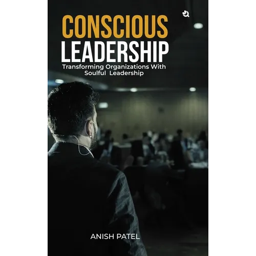 Conscious Leadership: Transforming Organizations With Soulful Leadership - Hardcover