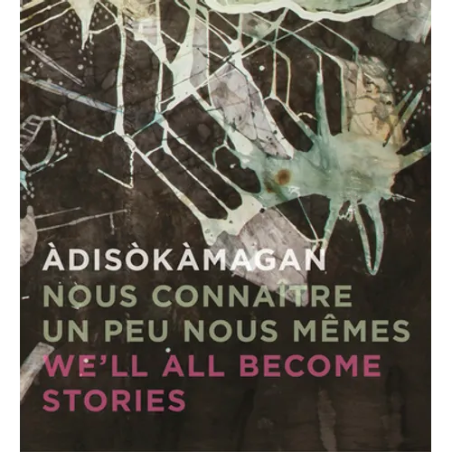 Àdisòkàmagan / Nous Connaître Un Peu Nous-Mêmes / We'll All Become Stories: A Survey of Art in the Ottawa-Gatineau Region - Hardcover