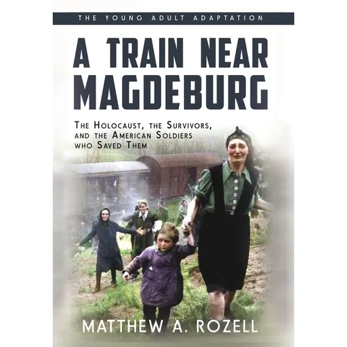 A Train near Magdeburg (the Young Adult Adaptation): The Holocaust, the Survivors, and the American Soldiers Who Saved Them - Hardcover