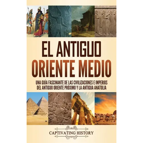 El antiguo Oriente Medio: Una guía fascinante de las civilizaciones e imperios del antiguo Oriente Próximo y la antigua Anatolia - Hardcover