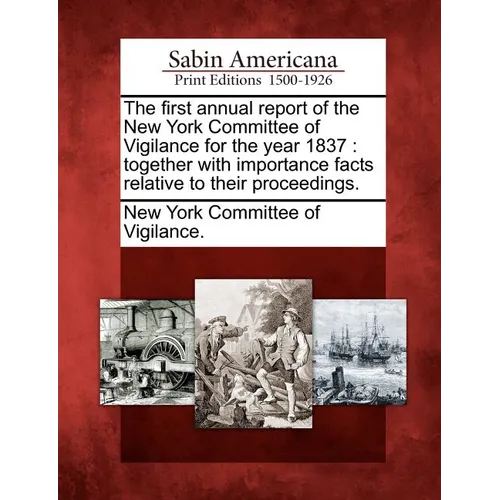 The First Annual Report of the New York Committee of Vigilance for the Year 1837: Together with Importance Facts Relative to Their Proceedings. - Paperback